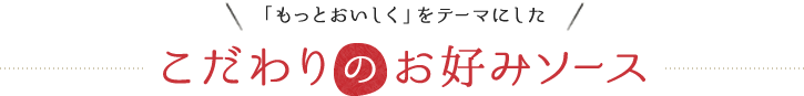 「もっとおいしく」をテーマにしたこだわりのお好み焼ソース